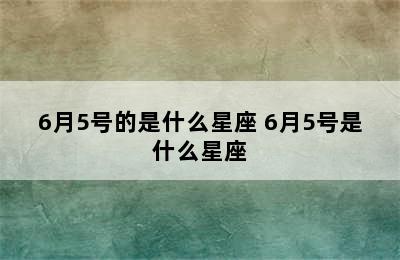 6月5号的是什么星座 6月5号是什么星座